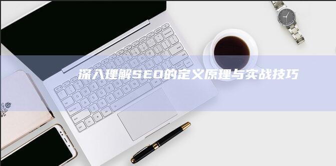 深入理解：SEO的定义、原理与实战技巧