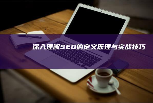 深入理解：SEO的定义、原理与实战技巧